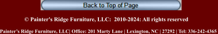 © Painter's Ridge Furniture, LLC:  2010-2024: All rights reserved Painter’s Ridge Furniture, LLC| Office: 201 Marty Lane | Lexington, NC | 27292 | Tel: 336-242-4365