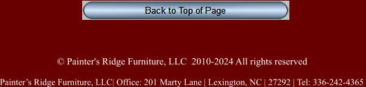 © Painter's Ridge Furniture, LLC  2010-2024 All rights reserved Painter’s Ridge Furniture, LLC| Office: 201 Marty Lane | Lexington, NC | 27292 | Tel: 336-242-4365
