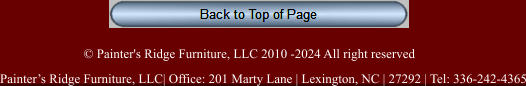© Painter's Ridge Furniture, LLC 2010 -2024 All right reserved Painter’s Ridge Furniture, LLC| Office: 201 Marty Lane | Lexington, NC | 27292 | Tel: 336-242-4365