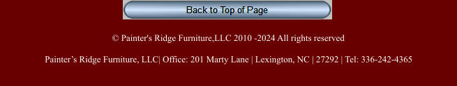 © Painter's Ridge Furniture,LLC 2010 -2024 All rights reserved Painter’s Ridge Furniture, LLC| Office: 201 Marty Lane | Lexington, NC | 27292 | Tel: 336-242-4365